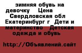 зимняя обувь на девочку. › Цена ­ 1 000 - Свердловская обл., Екатеринбург г. Дети и материнство » Детская одежда и обувь   